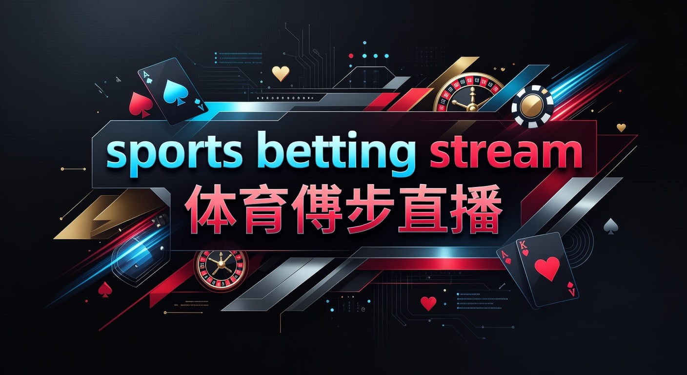 sports betting stream 体育博彩直播：赛事观看与下注判断指南